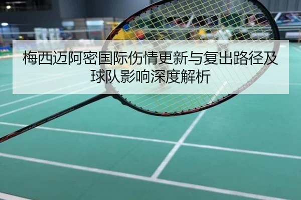 梅西迈阿密国际伤情更新与复出路径及球队影响深度解析