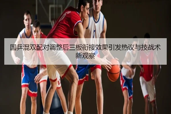 国乒混双配对调整后三板衔接效果引发热议与技战术新观察