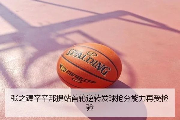 张之臻辛辛那提站首轮逆转发球抢分能力再受检验