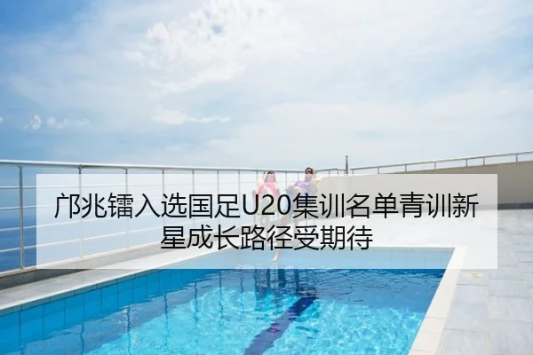 邝兆镭入选国足U20集训名单青训新星成长路径受期待