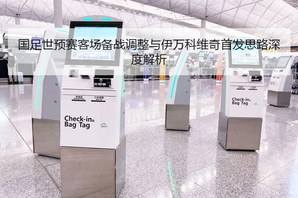 国足世预赛客场备战调整与伊万科维奇首发思路深度解析